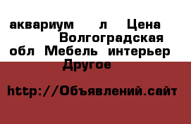 аквариум 500 л. › Цена ­ 30 000 - Волгоградская обл. Мебель, интерьер » Другое   